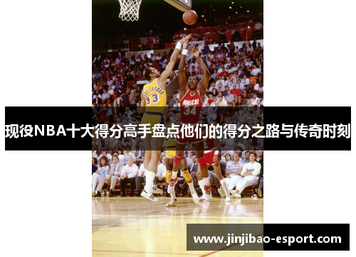 现役NBA十大得分高手盘点他们的得分之路与传奇时刻