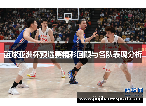 篮球亚洲杯预选赛精彩回顾与各队表现分析