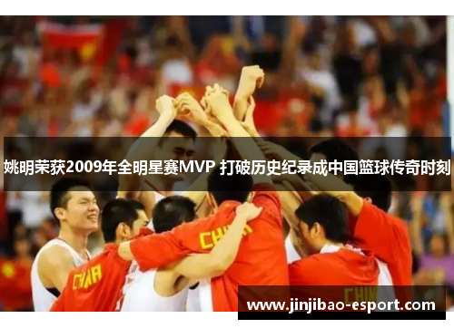 姚明荣获2009年全明星赛MVP 打破历史纪录成中国篮球传奇时刻