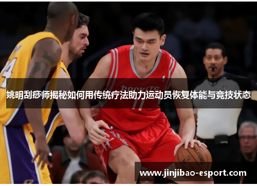 姚明刮痧师揭秘如何用传统疗法助力运动员恢复体能与竞技状态