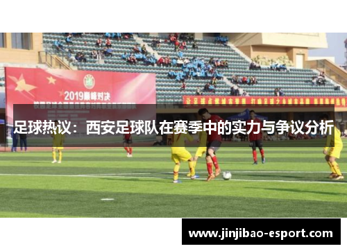 足球热议：西安足球队在赛季中的实力与争议分析