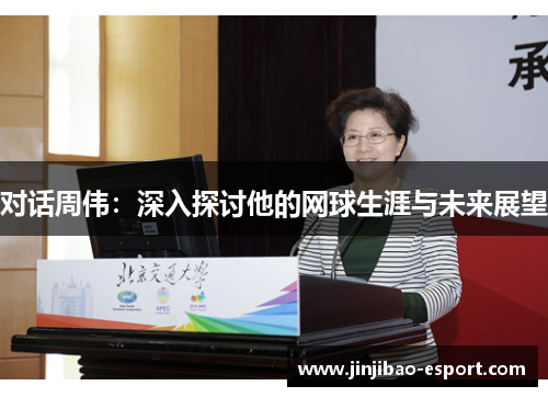 对话周伟：深入探讨他的网球生涯与未来展望