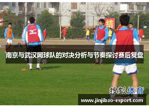 南京与武汉网球队的对决分析与节奏探讨赛后复盘