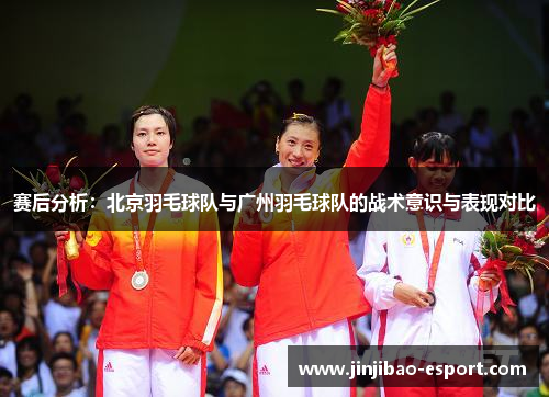 赛后分析：北京羽毛球队与广州羽毛球队的战术意识与表现对比