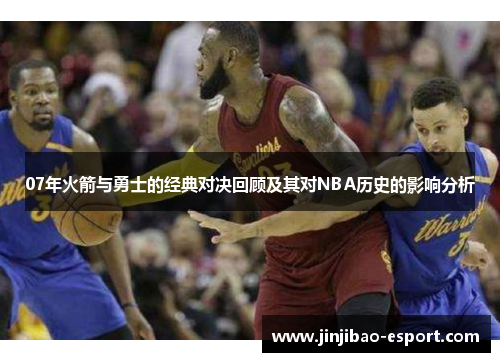 07年火箭与勇士的经典对决回顾及其对NBA历史的影响分析