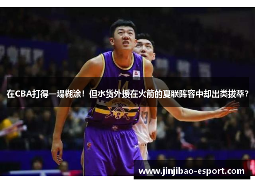 在CBA打得一塌糊涂！但水货外援在火箭的夏联阵容中却出类拔萃？