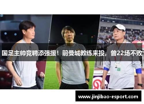 国足主帅竞聘添强援！前曼城教练来投，曾22场不败