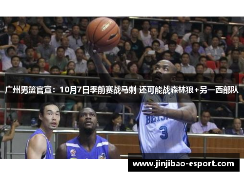 广州男篮官宣：10月7日季前赛战马刺 还可能战森林狼+另一西部队