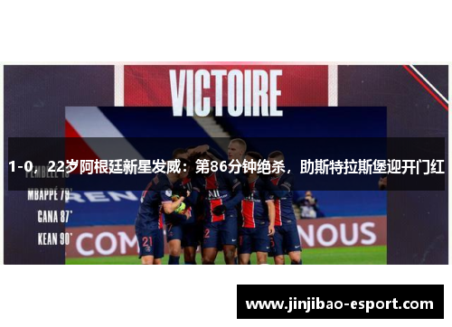 1-0，22岁阿根廷新星发威：第86分钟绝杀，助斯特拉斯堡迎开门红